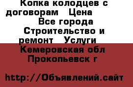 Копка колодцев с договорам › Цена ­ 4 200 - Все города Строительство и ремонт » Услуги   . Кемеровская обл.,Прокопьевск г.